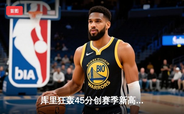 库里狂轰45分创赛季新高，勇士加时险胜凯尔特人迎五连胜