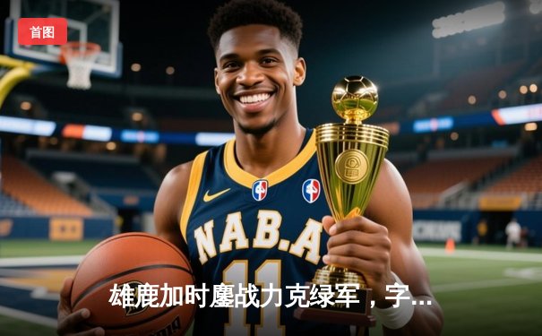 雄鹿加时鏖战力克绿军，字母哥36+13+9献准三双，利拉德关键时刻定乾坤