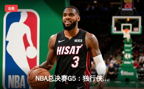 NBA总决赛G5：独行侠绝地反击扳回一城，东契奇三双率队险胜凯尔特人