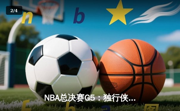 NBA总决赛G5：独行侠绝地反击扳回一城，东契奇三双率队险胜凯尔特人 - 2