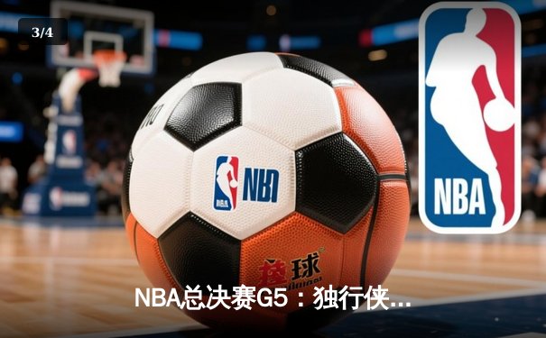 NBA总决赛G5：独行侠绝地反击扳回一城，东契奇三双率队险胜凯尔特人 - 3