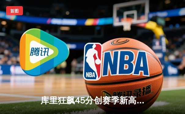 库里狂飙45分创赛季新高 勇士加时险胜凯尔特人重返西部前三