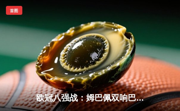 欧冠八强战：姆巴佩双响巴黎3-2淘汰巴萨 梅西接班人闪耀诺坎普