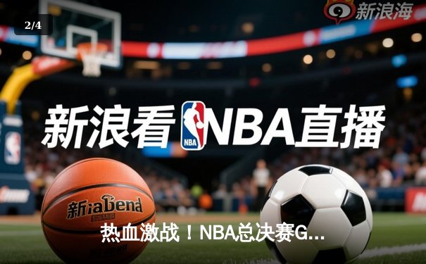 热血激战！NBA总决赛G5勇士逆转凯尔特人 库里43分率队夺赛点 - 2