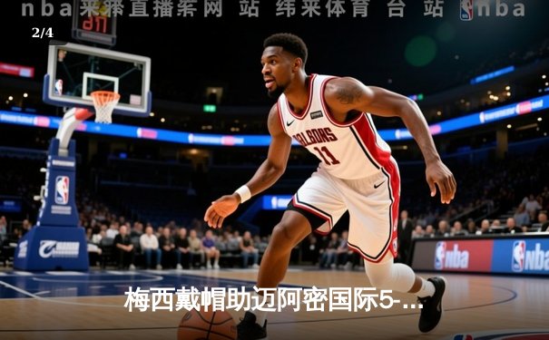 梅西戴帽助迈阿密国际5-3逆转，美职联上演进球盛宴 - 2