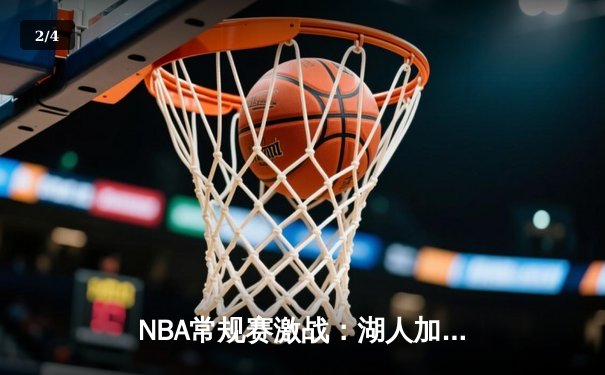 NBA常规赛激战：湖人加时险胜勇士，詹姆斯三双创纪录 - 2