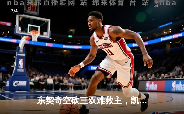 东契奇空砍三双难救主，凯尔特人加时险胜独行侠豪取六连胜 - 2