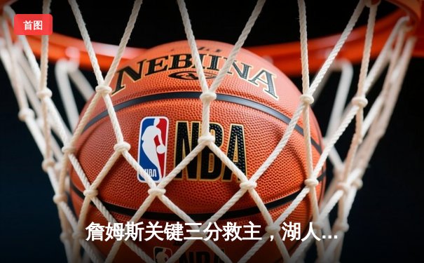 詹姆斯关键三分救主，湖人加时险胜勇士，系列赛悬念再起