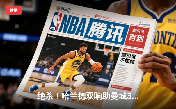 绝杀！哈兰德双响助曼城3-2险胜拜仁，欧冠四强悬念迭起