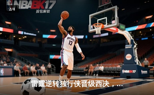 雷霆逆转独行侠晋级西决，亚历山大全能发挥主宰关键战 - 2