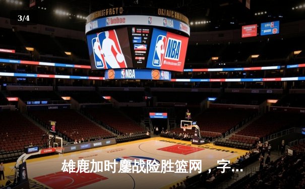 雄鹿加时鏖战险胜篮网，字母哥44分14篮板制霸内线 - 3