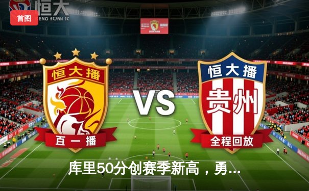 库里50分创赛季新高，勇士加时险胜国王，系列赛悬念再起