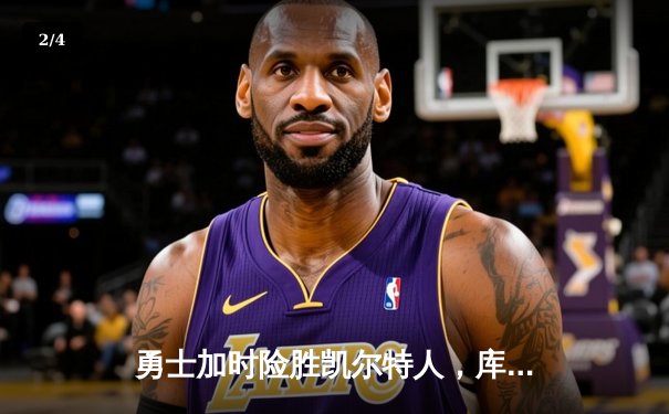 勇士加时险胜凯尔特人，库里43分上演三分雨奇迹 - 2