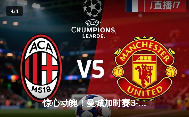 惊心动魄！曼城加时赛3-2逆转拜仁，哈兰德独中两元锁定胜局 - 4