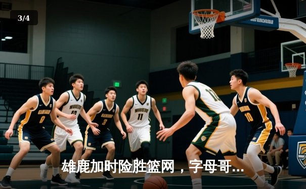 雄鹿加时险胜篮网，字母哥44+14+6主宰关键时刻 - 3