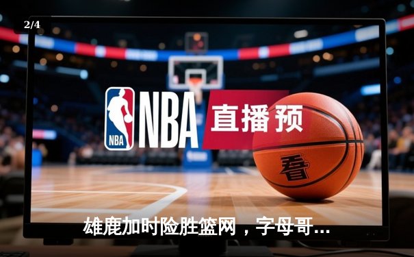 雄鹿加时险胜篮网，字母哥44分14篮板上演逆转好戏 - 2