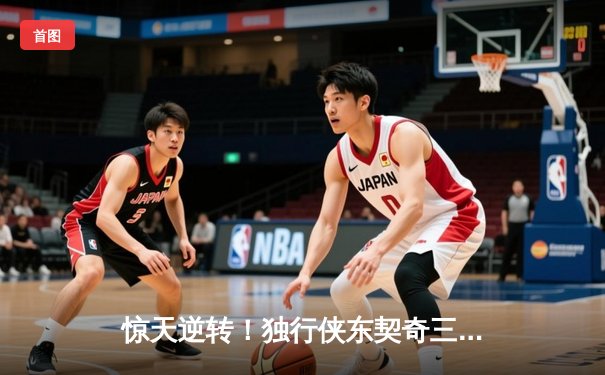 惊天逆转！独行侠东契奇三双终结勇士六连胜，欧文关键三分锁定胜局