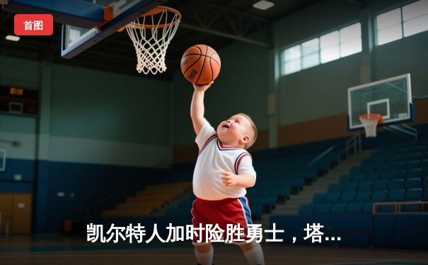 凯尔特人加时险胜勇士，塔图姆44分创赛季新高