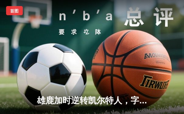 雄鹿加时逆转凯尔特人，字母哥44+14+7主宰北岸花园