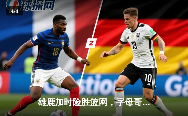 雄鹿加时险胜篮网，字母哥44分14篮板率队逆转 - 4