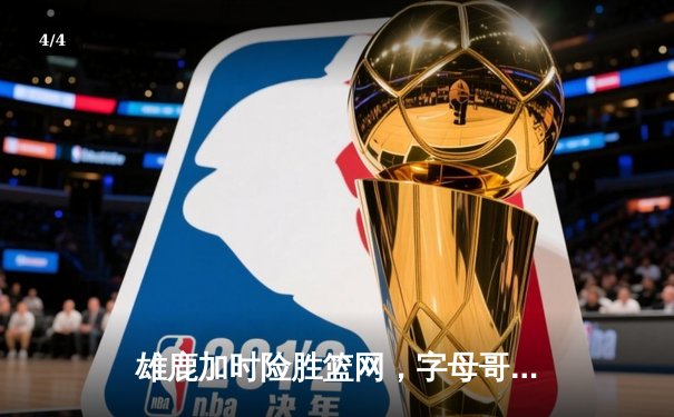 雄鹿加时险胜篮网，字母哥44分14篮板率队逆转 - 4