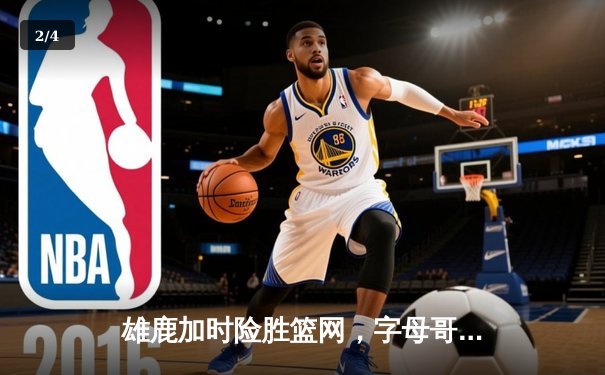 雄鹿加时险胜篮网，字母哥44分14篮板率队逆转 - 2