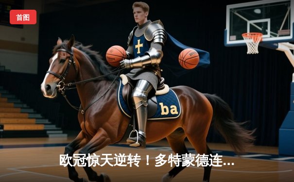 欧冠惊天逆转！多特蒙德连扳三球淘汰巴黎圣日耳曼晋级决赛