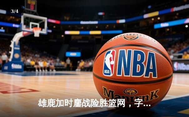 雄鹿加时鏖战险胜篮网，字母哥44分14篮板制霸内线 - 3