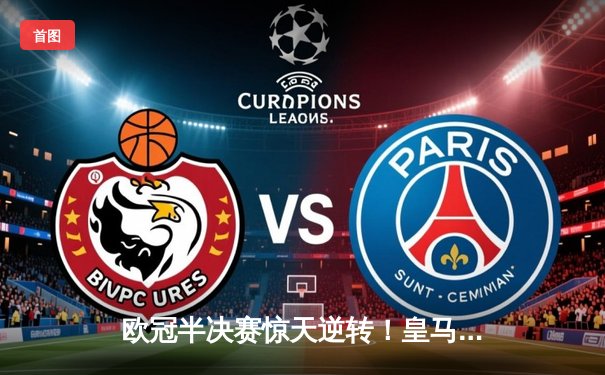 欧冠半决赛惊天逆转！皇马加时赛3-2绝杀拜仁，维尼修斯两传一射封神