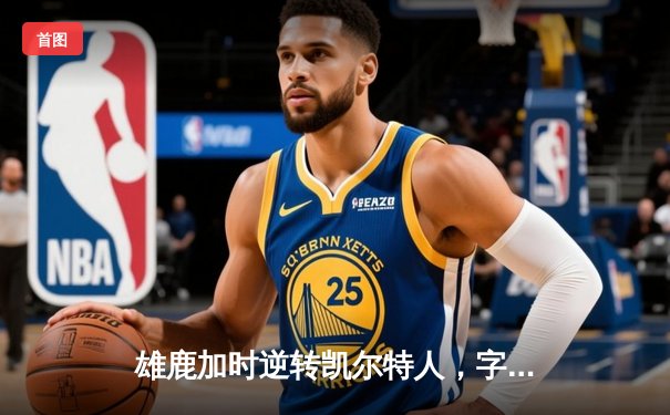 雄鹿加时逆转凯尔特人，字母哥44分创赛季新高