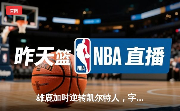 雄鹿加时逆转凯尔特人，字母哥44分创赛季新高