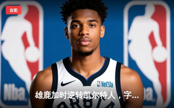 雄鹿加时逆转凯尔特人，字母哥44分创赛季新高